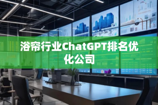 浴簾行業(yè)ChatGPT排名優(yōu)化公司