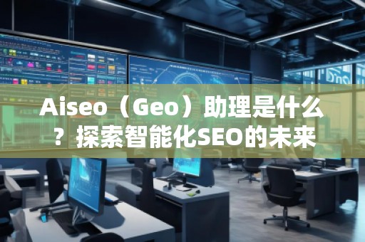 Aiseo（Geo）助理是什么？探索智能化SEO的未來