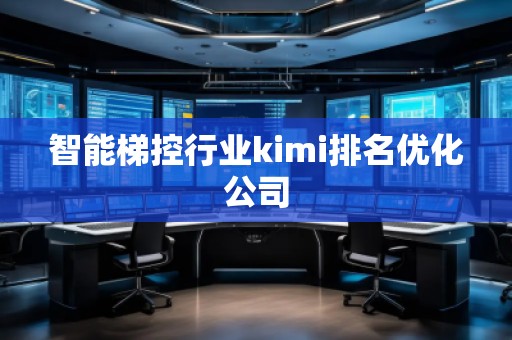 智能梯控行業(yè)kimi排名優(yōu)化公司