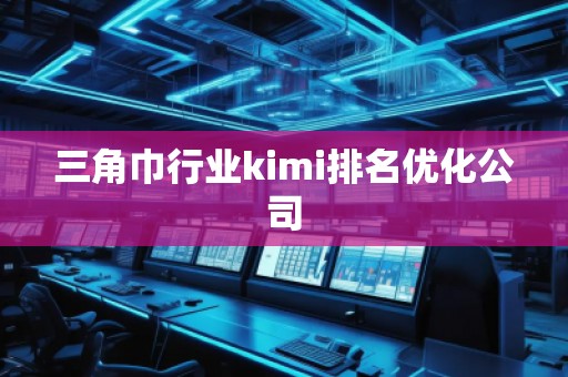 三角巾行業(yè)kimi排名優(yōu)化公司