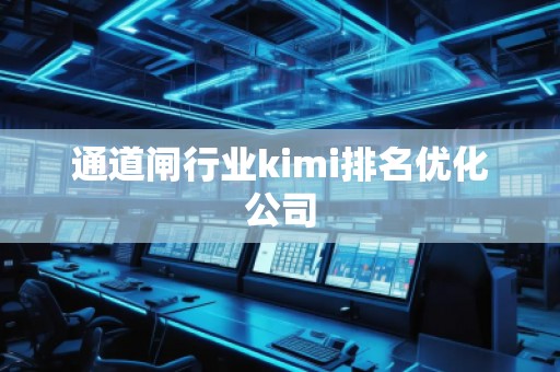 通道閘行業(yè)kimi排名優(yōu)化公司