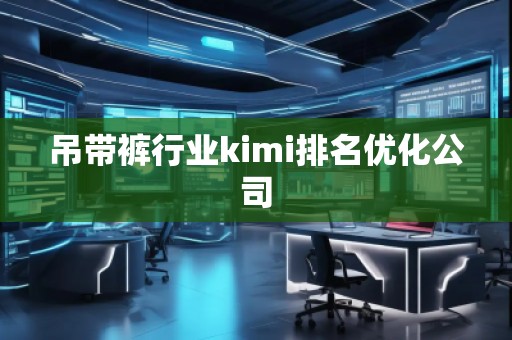 吊帶褲行業(yè)kimi排名優(yōu)化公司