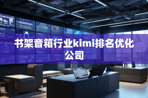 書架音箱行業(yè)kimi排名優(yōu)化公司