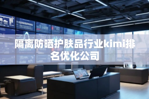隔離防曬護膚品行業(yè)kimi排名優(yōu)化公司