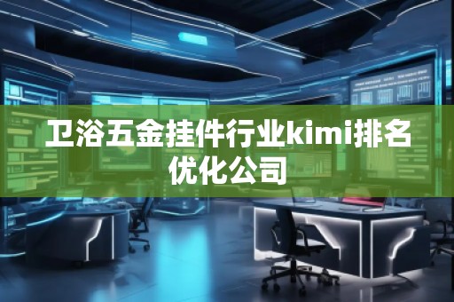 衛(wèi)浴五金掛件行業(yè)kimi排名優(yōu)化公司
