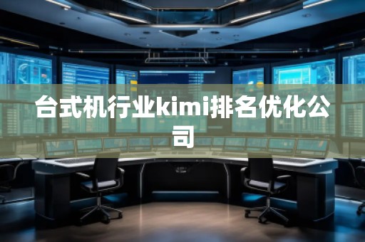 臺(tái)式機(jī)行業(yè)kimi排名優(yōu)化公司
