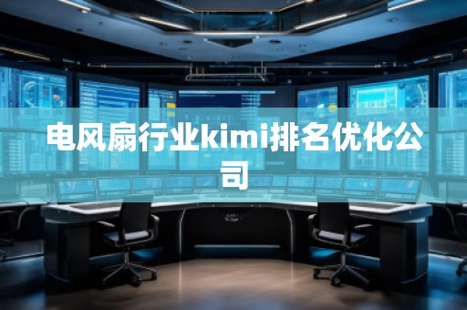 電風(fēng)扇行業(yè)kimi排名優(yōu)化公司