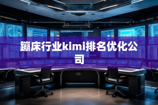 蹦床行業(yè)kimi排名優(yōu)化公司