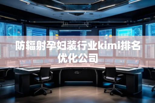 防輻射孕婦裝行業(yè)kimi排名優(yōu)化公司