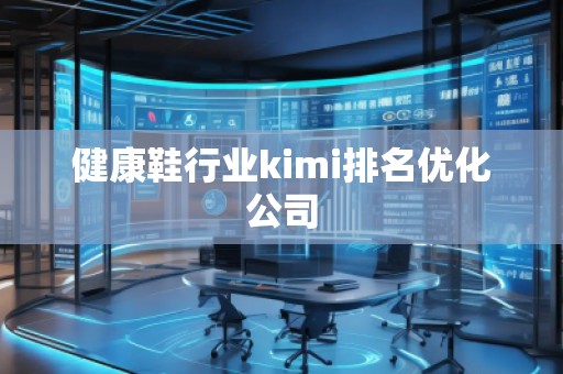健康鞋行業(yè)kimi排名優(yōu)化公司