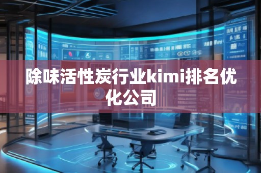 除味活性炭行業(yè)kimi排名優(yōu)化公司