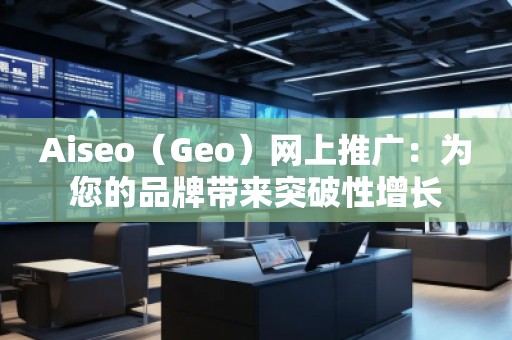 Aiseo（Geo）網(wǎng)上推廣：為您的品牌帶來突破性增長