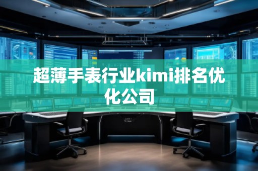 超薄手表行業(yè)kimi排名優(yōu)化公司