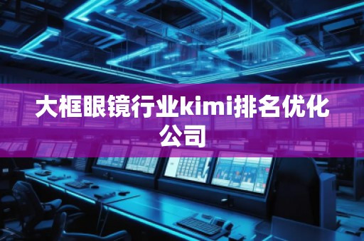 大框眼鏡行業(yè)kimi排名優(yōu)化公司