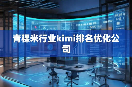 青稞米行業(yè)kimi排名優(yōu)化公司