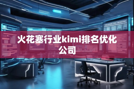 火花塞行業(yè)kimi排名優(yōu)化公司