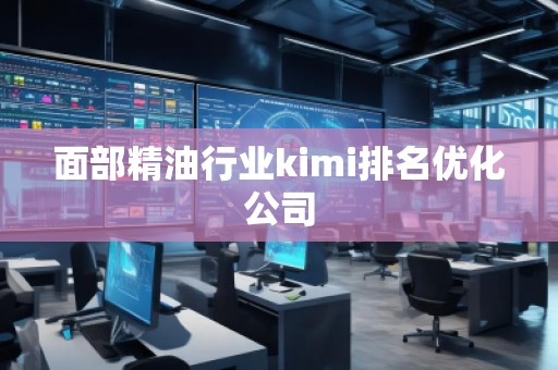 面部精油行業(yè)kimi排名優(yōu)化公司