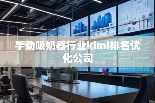 手動(dòng)吸奶器行業(yè)kimi排名優(yōu)化公司