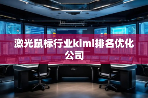 激光鼠標(biāo)行業(yè)kimi排名優(yōu)化公司