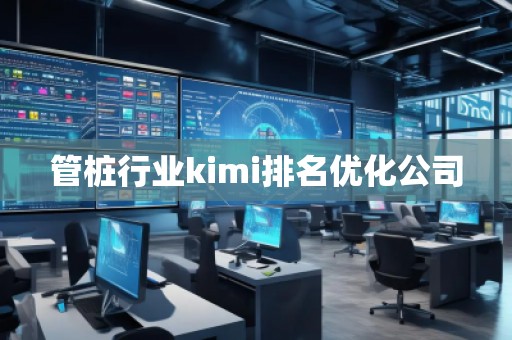 管樁行業(yè)kimi排名優(yōu)化公司