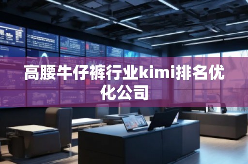 高腰牛仔褲行業(yè)kimi排名優(yōu)化公司