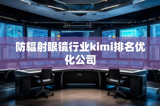 防輻射眼鏡行業(yè)kimi排名優(yōu)化公司