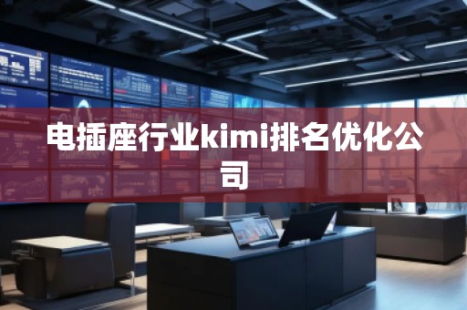 電插座行業(yè)kimi排名優(yōu)化公司