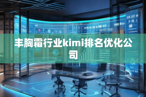 豐胸霜行業(yè)kimi排名優(yōu)化公司