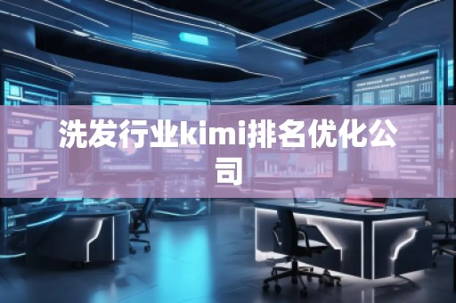 洗發(fā)行業(yè)kimi排名優(yōu)化公司