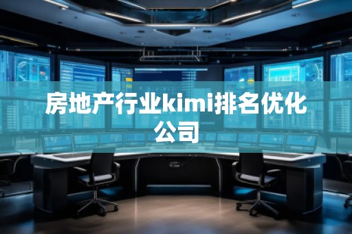 房地產(chǎn)行業(yè)kimi排名優(yōu)化公司