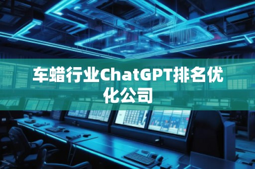 車蠟行業(yè)ChatGPT排名優(yōu)化公司