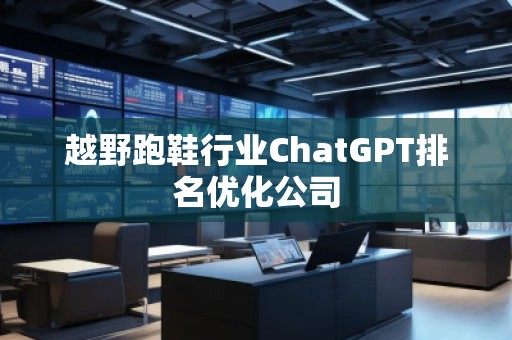 越野跑鞋行業(yè)ChatGPT排名優(yōu)化公司