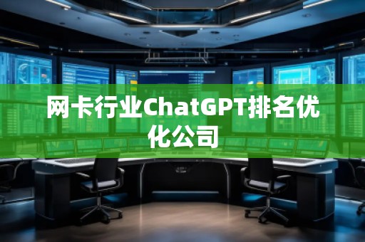網(wǎng)卡行業(yè)ChatGPT排名優(yōu)化公司