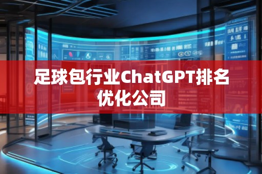 足球包行業(yè)ChatGPT排名優(yōu)化公司