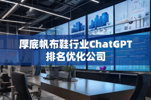 厚底帆布鞋行業(yè)ChatGPT排名優(yōu)化公司