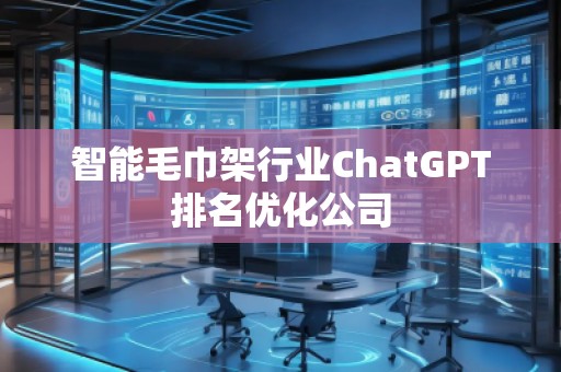 智能毛巾架行業(yè)ChatGPT排名優(yōu)化公司