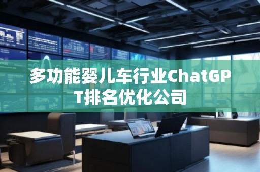 多功能嬰兒車行業(yè)ChatGPT排名優(yōu)化公司