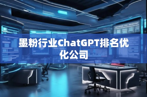 墨粉行業(yè)ChatGPT排名優(yōu)化公司