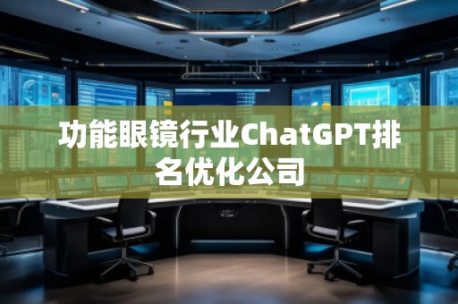 功能眼鏡行業(yè)ChatGPT排名優(yōu)化公司