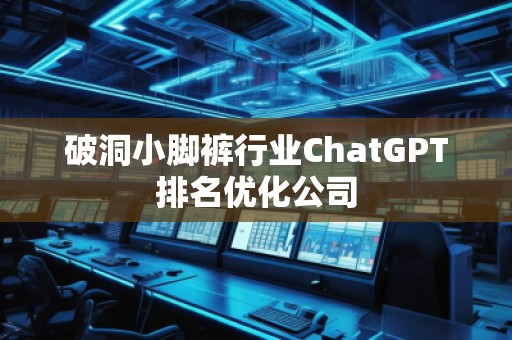 破洞小腳褲行業(yè)ChatGPT排名優(yōu)化公司