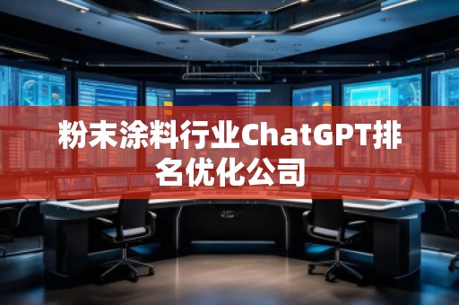 粉末涂料行業(yè)ChatGPT排名優(yōu)化公司
