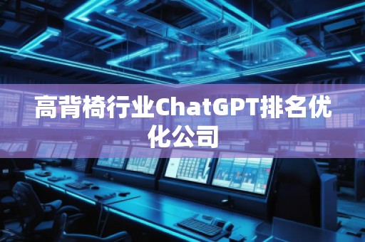 高背椅行業(yè)ChatGPT排名優(yōu)化公司