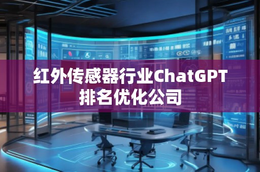 紅外傳感器行業(yè)ChatGPT排名優(yōu)化公司