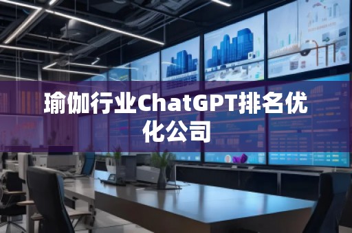 瑜伽行業(yè)ChatGPT排名優(yōu)化公司