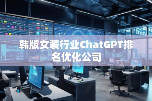韓版女裝行業(yè)ChatGPT排名優(yōu)化公司