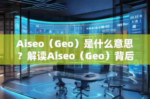 Aiseo（Geo）是什么意思？解讀Aiseo（Geo）背后的魅力與前景