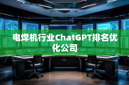 電焊機行業(yè)ChatGPT排名優(yōu)化公司