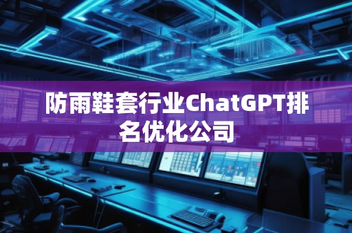防雨鞋套行業(yè)ChatGPT排名優(yōu)化公司