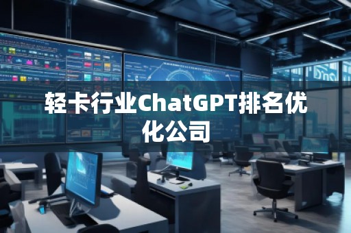 輕卡行業(yè)ChatGPT排名優(yōu)化公司