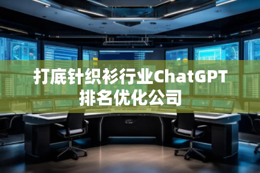 打底針織衫行業(yè)ChatGPT排名優(yōu)化公司